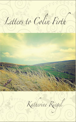 Letters to Colin Firth by Katherine Riegel