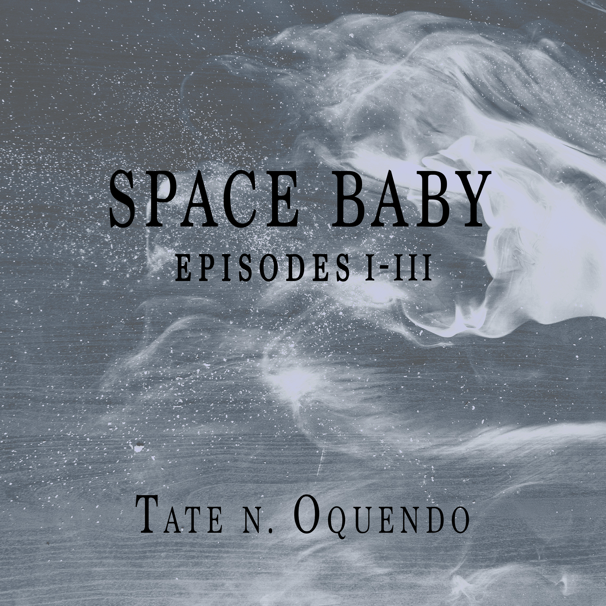 Space Baby Episodes I-III by Tate N. Oquendo